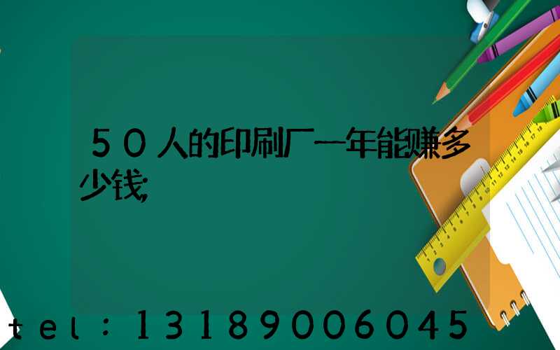 50人的印刷厂一年能赚多少钱