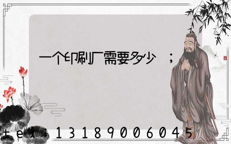 一个印刷厂需要多少钱