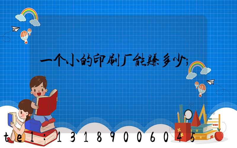 一个小的印刷厂能赚多少