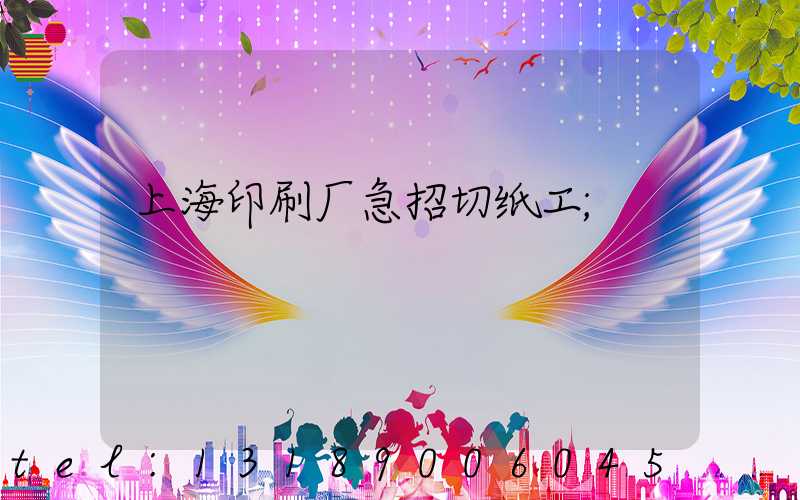 上海印刷厂急招切纸工