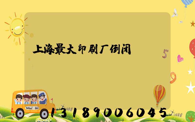 上海最大印刷厂倒闭