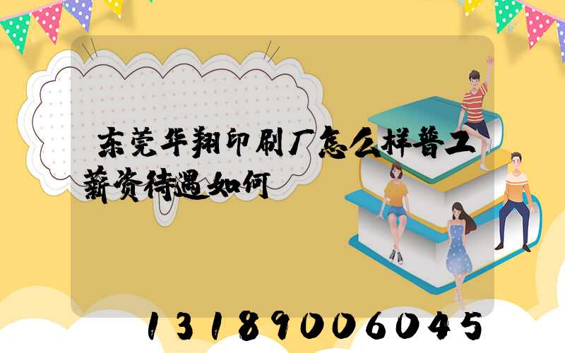 东莞华翔印刷厂怎么样普工薪资待遇如何
