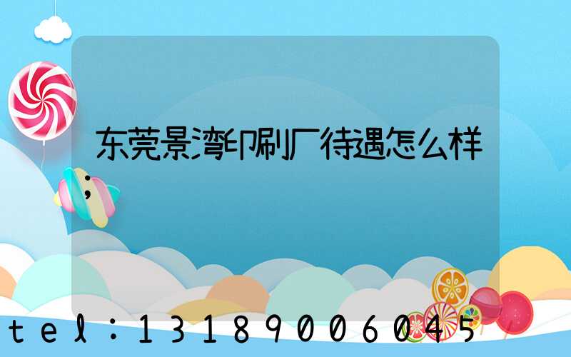 东莞景湾印刷厂待遇怎么样