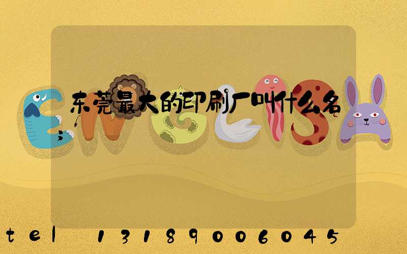 东莞最大的印刷厂叫什么名