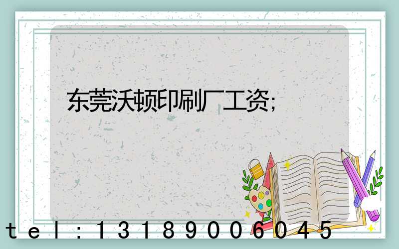 东莞沃顿印刷厂工资