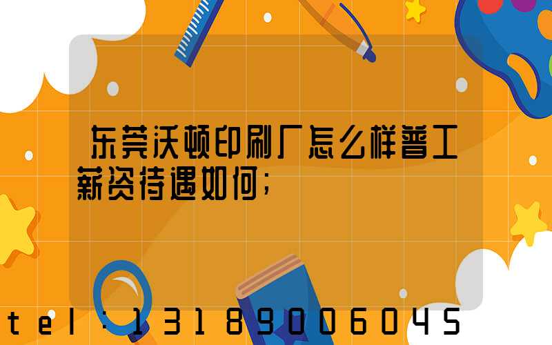 东莞沃顿印刷厂怎么样普工薪资待遇如何