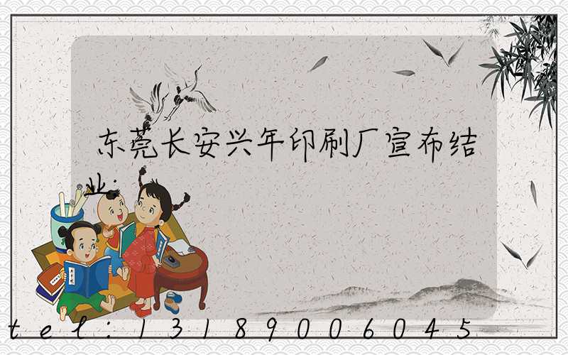 东莞长安兴年印刷厂宣布结业