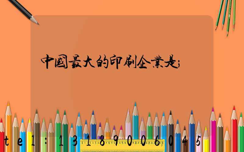 中国最大的印刷企业是