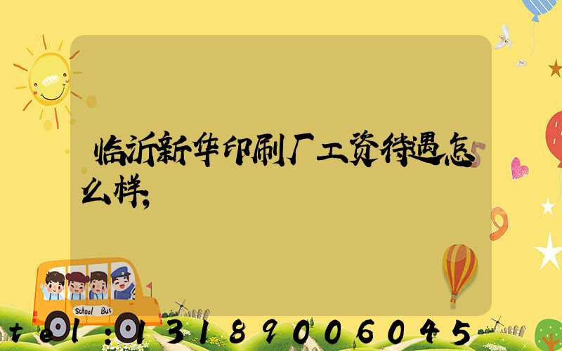 临沂新华印刷厂工资待遇怎么样