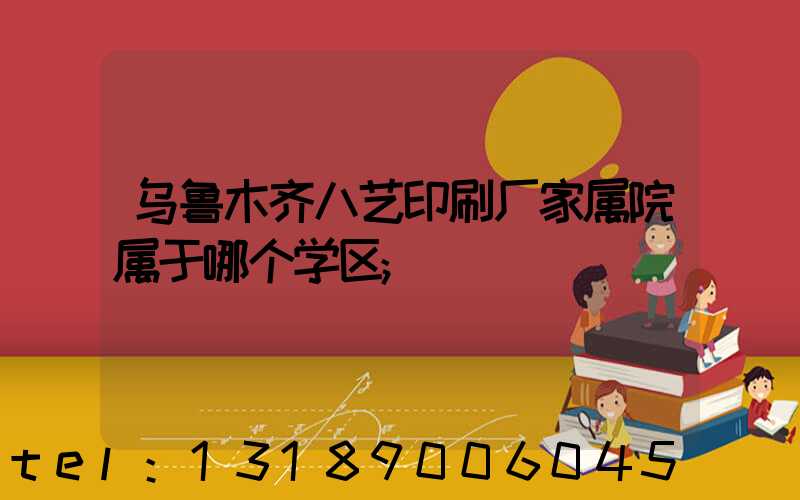 乌鲁木齐八艺印刷厂家属院属于哪个学区