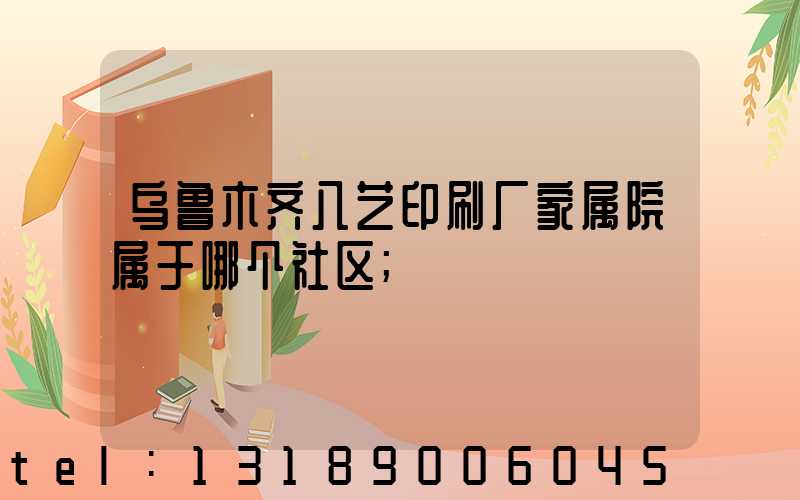 乌鲁木齐八艺印刷厂家属院属于哪个社区