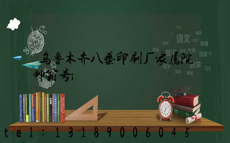 乌鲁木齐八艺印刷厂家属院邮箱号