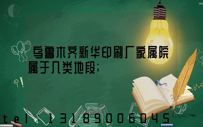 乌鲁木齐新华印刷厂家属院属于几类地段