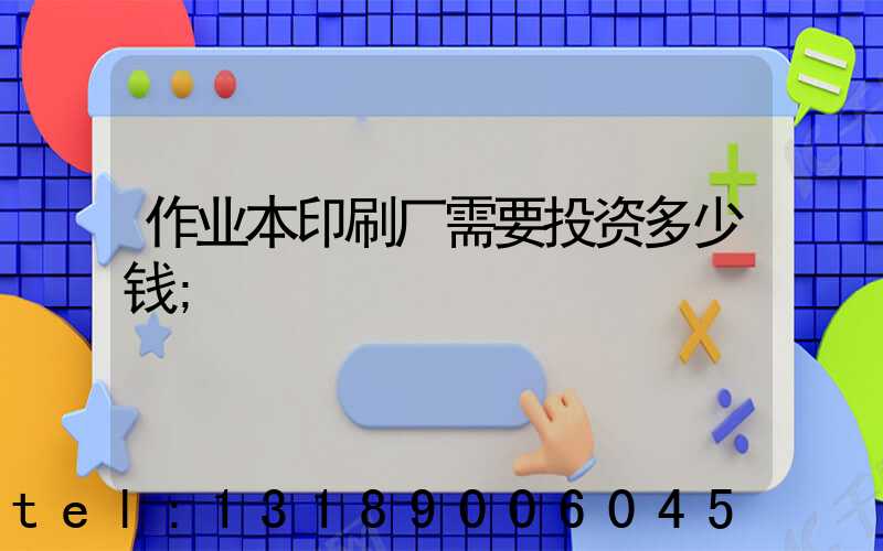作业本印刷厂需要投资多少钱