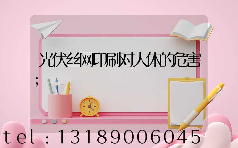 光伏丝网印刷对人体的危害