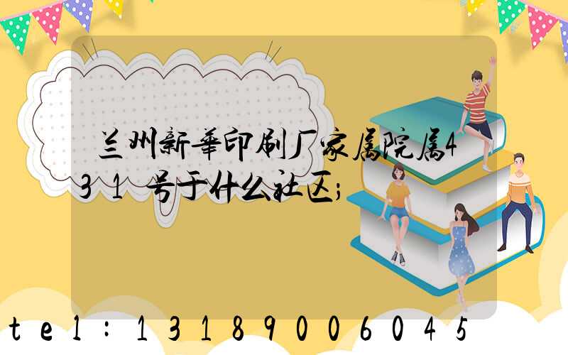 兰州新华印刷厂家属院属431号于什么社区