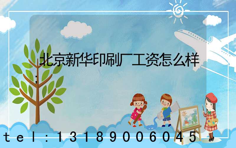 北京新华印刷厂工资怎么样
