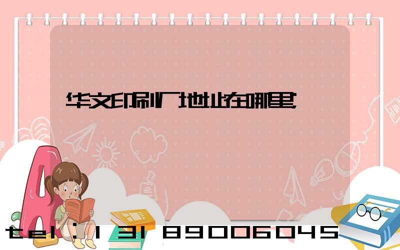 华文印刷厂地址在哪里