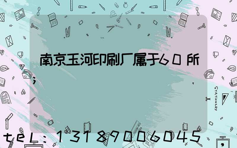 南京玉河印刷厂属于60所