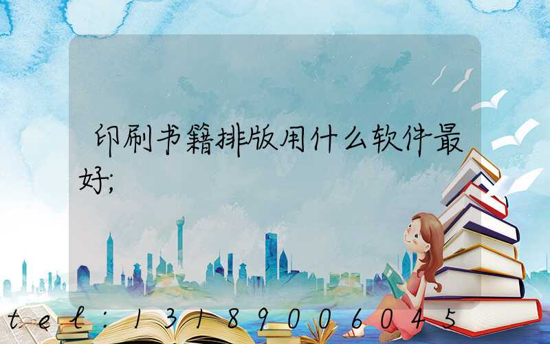 印刷书籍排版用什么软件最好