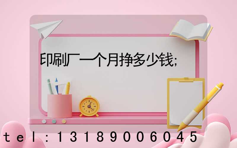 印刷厂一个月挣多少钱