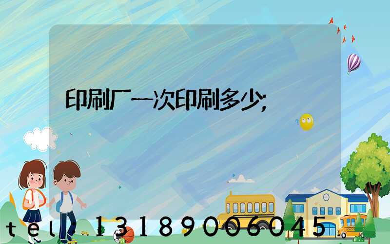 印刷厂一次印刷多少