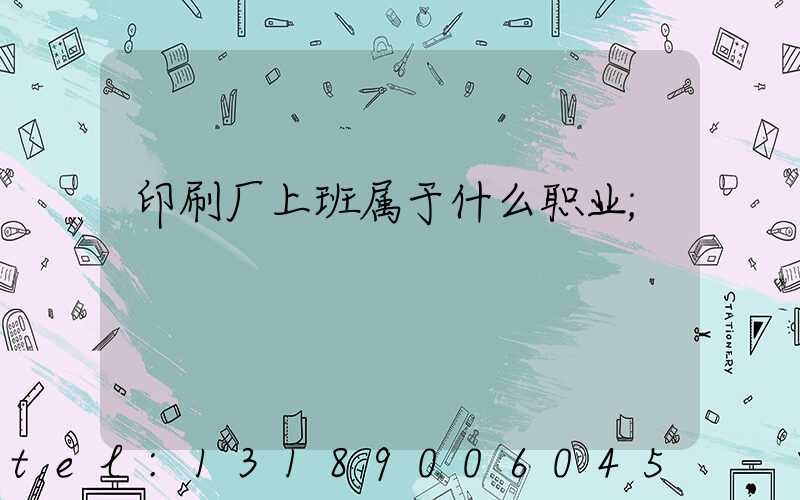 印刷厂上班属于什么职业