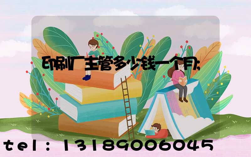 印刷厂主管多少钱一个月
