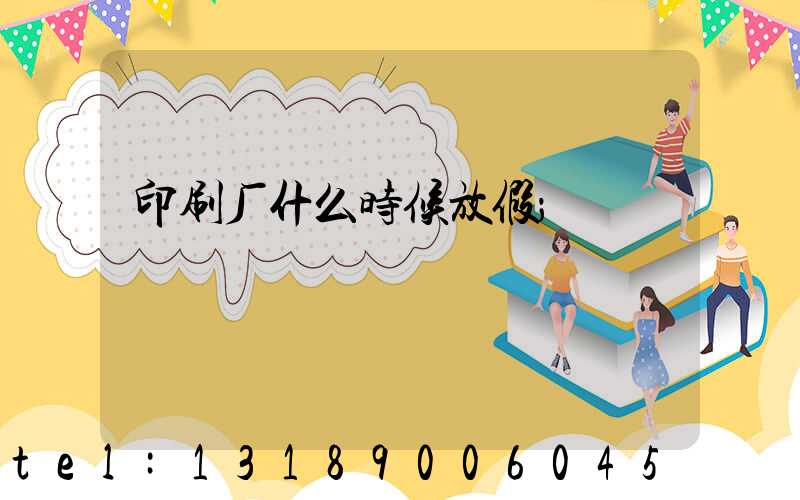 印刷厂什么时候放假