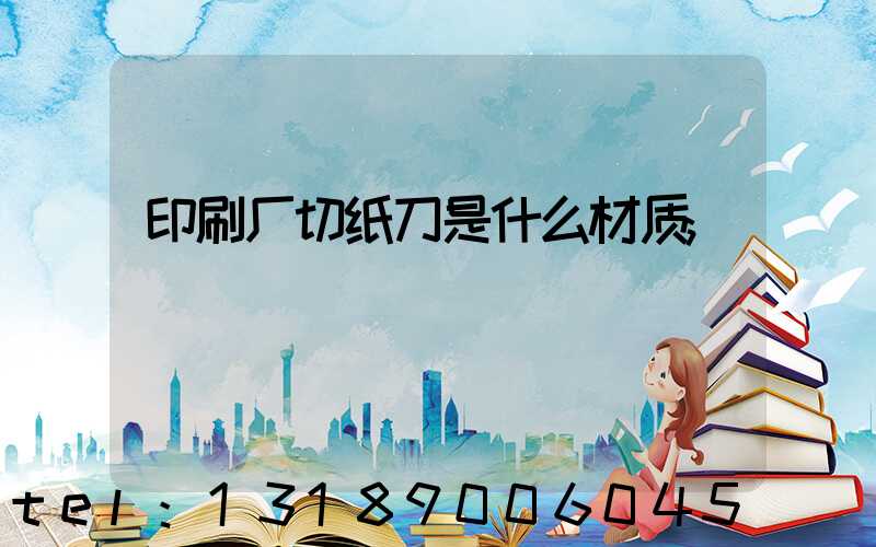 印刷厂切纸刀是什么材质