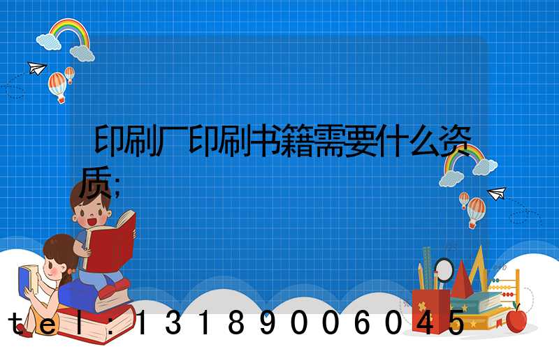 印刷厂印刷书籍需要什么资质