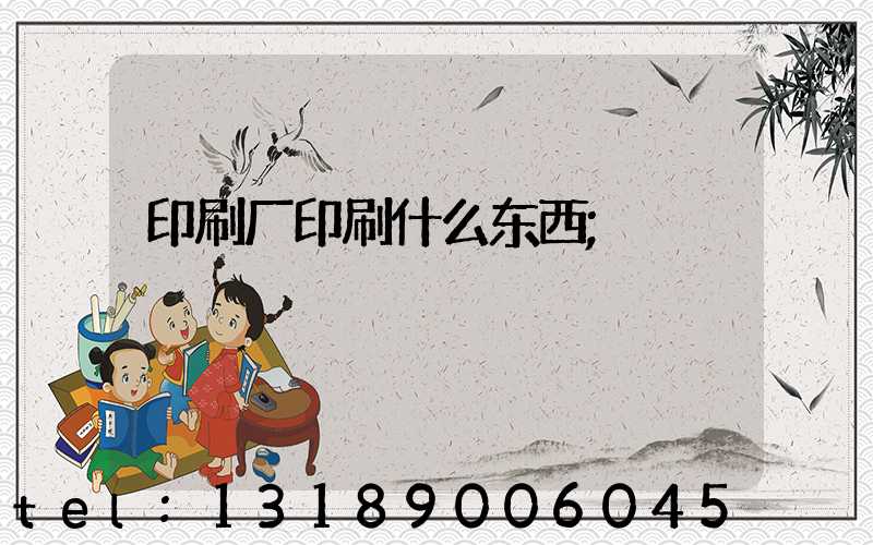 印刷厂印刷什么东西