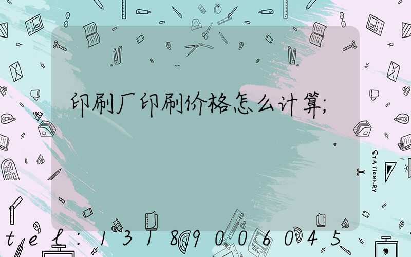 印刷厂印刷价格怎么计算