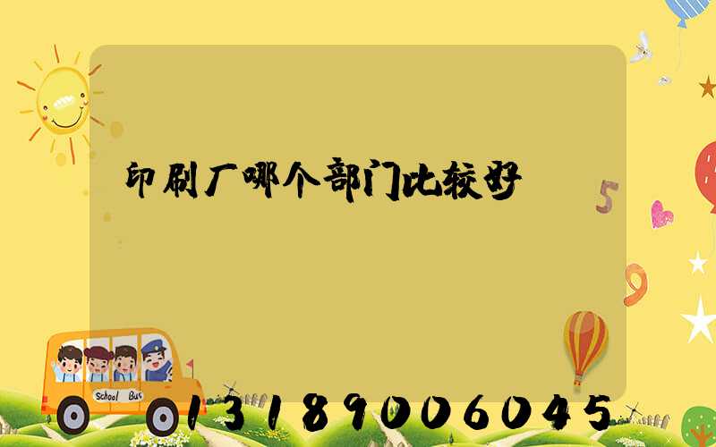 印刷厂哪个部门比较好