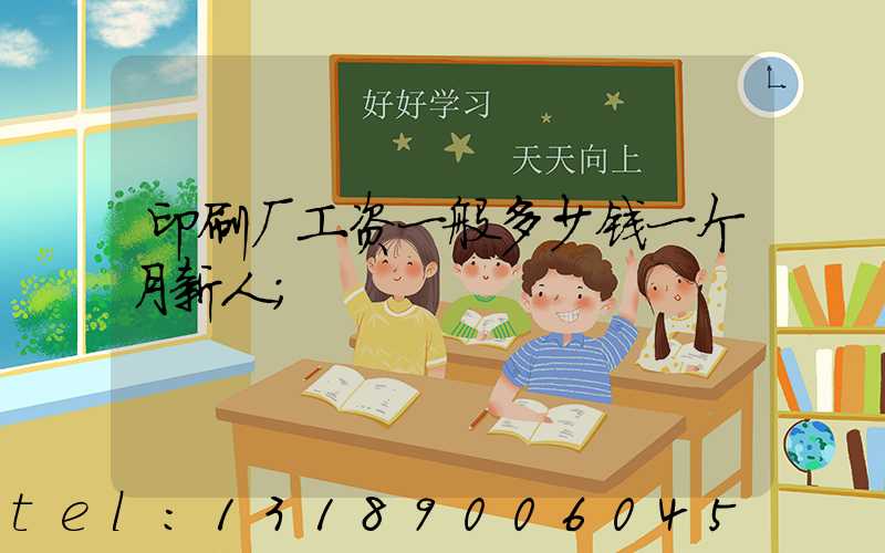 印刷厂工资一般多少钱一个月新人