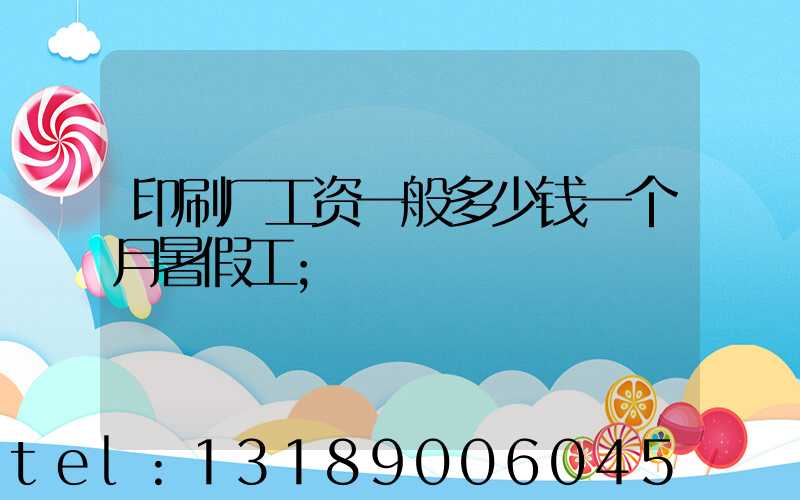 印刷厂工资一般多少钱一个月暑假工