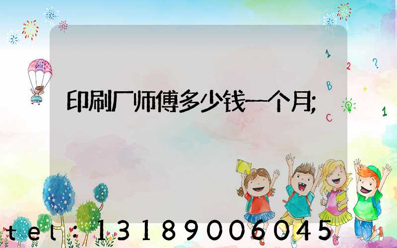印刷厂师傅多少钱一个月
