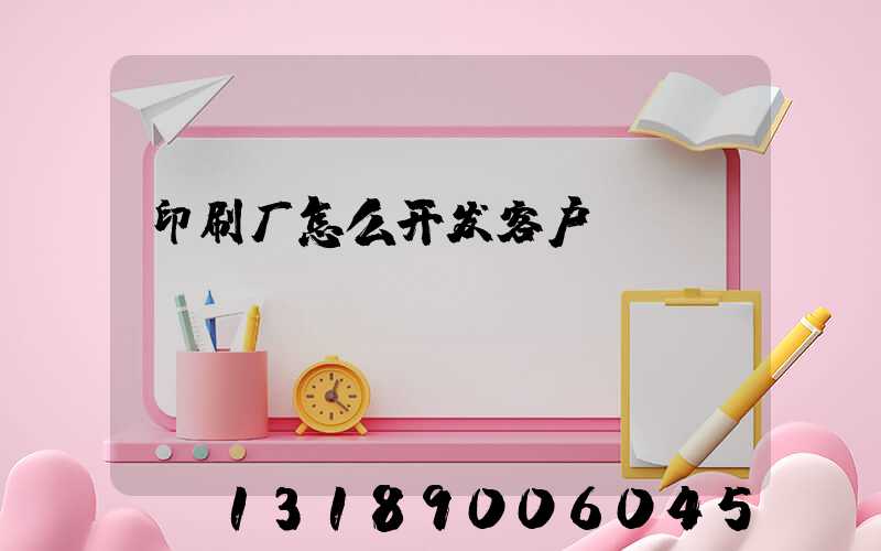 印刷厂怎么开发客户