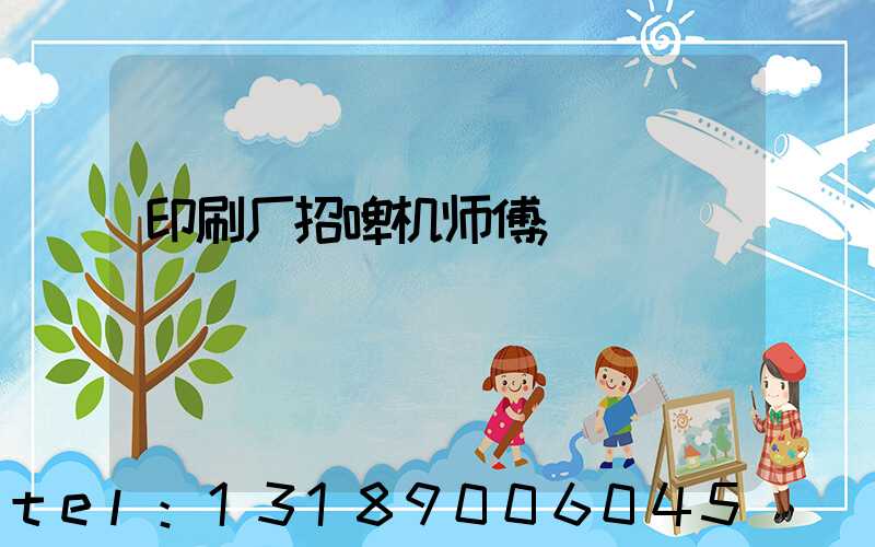印刷厂招啤机师傅