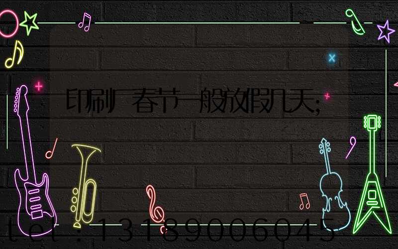 印刷厂春节一般放假几天
