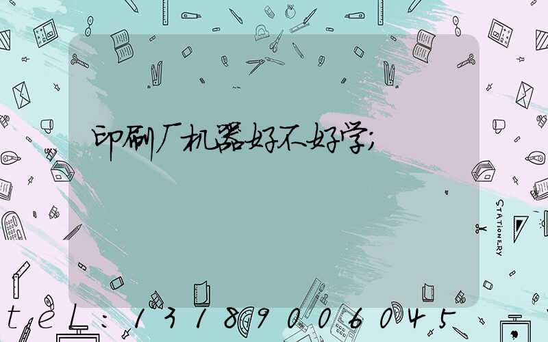 印刷厂机器好不好学