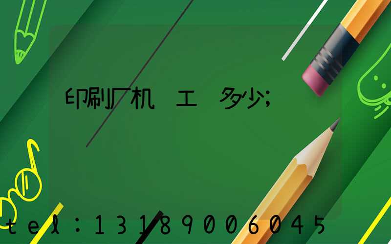 印刷厂机长工资多少