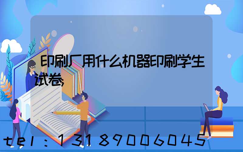 印刷厂用什么机器印刷学生试卷