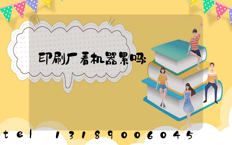 印刷厂看机器累吗
