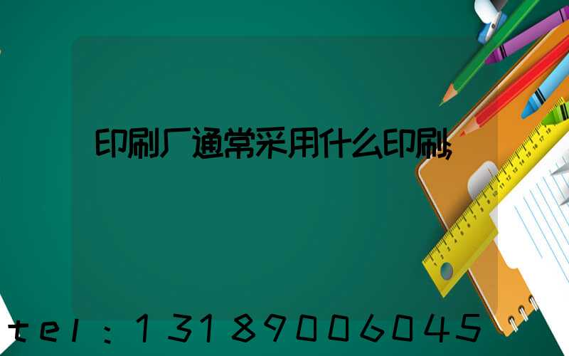 印刷厂通常采用什么印刷