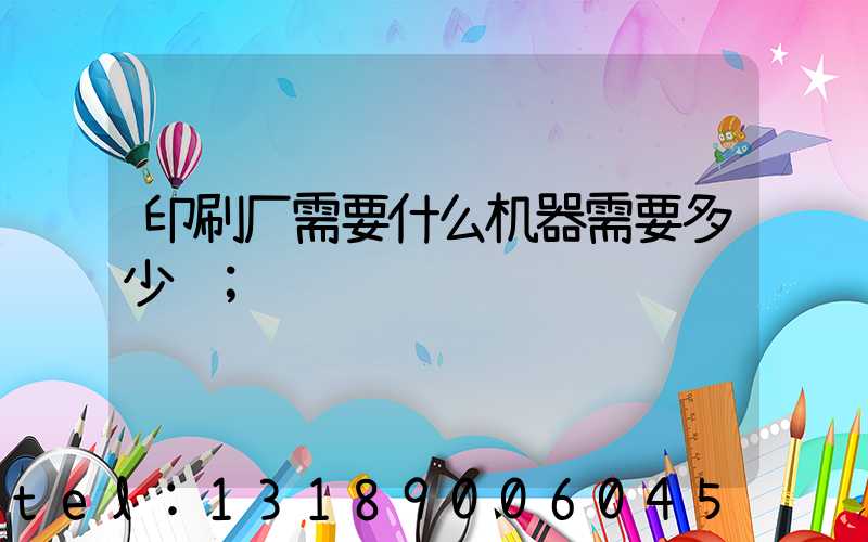 印刷厂需要什么机器需要多少钱
