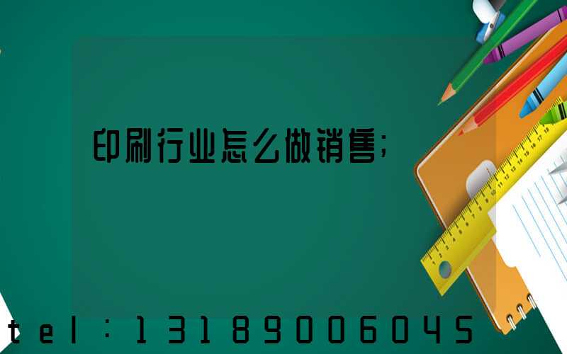 印刷行业怎么做销售