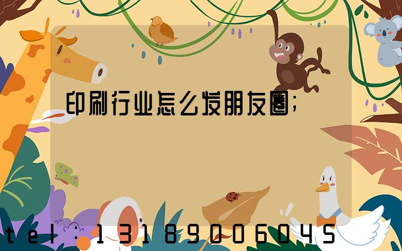 印刷行业怎么发朋友圈