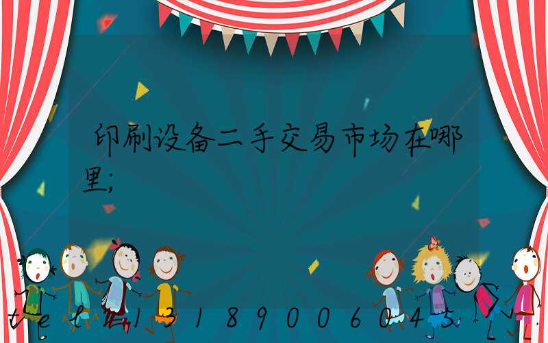 印刷设备二手交易市场在哪里