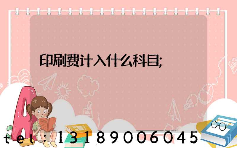 印刷费计入什么科目